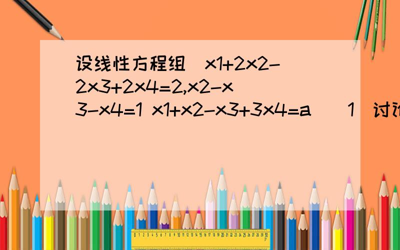 设线性方程组（x1+2x2-2x3+2x4=2,x2-x3-x4=1 x1+x2-x3+3x4=a）（1）讨论a为何值时,方程组无解,（2）方程组有解时,求出它的全部解