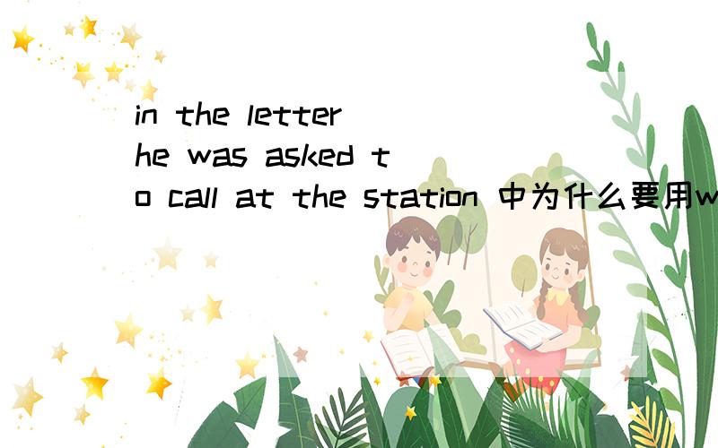 in the letter he was asked to call at the station 中为什么要用was asked