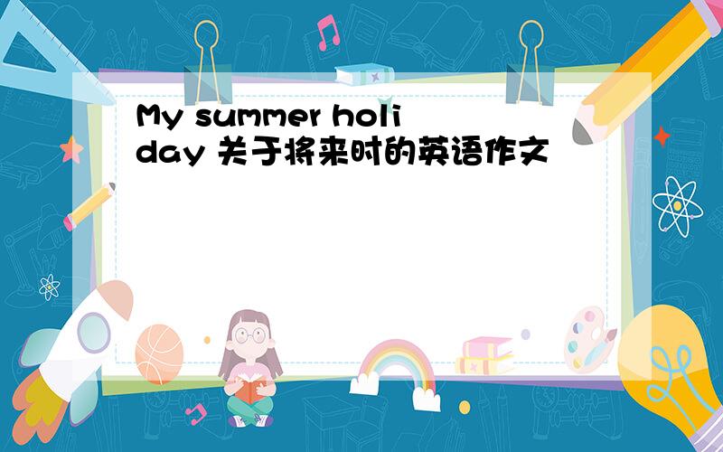 My summer holiday 关于将来时的英语作文