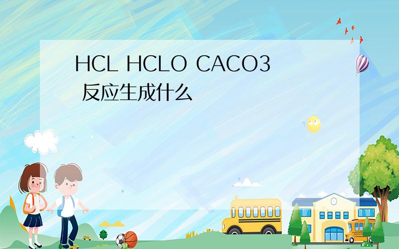 HCL HCLO CACO3 反应生成什么