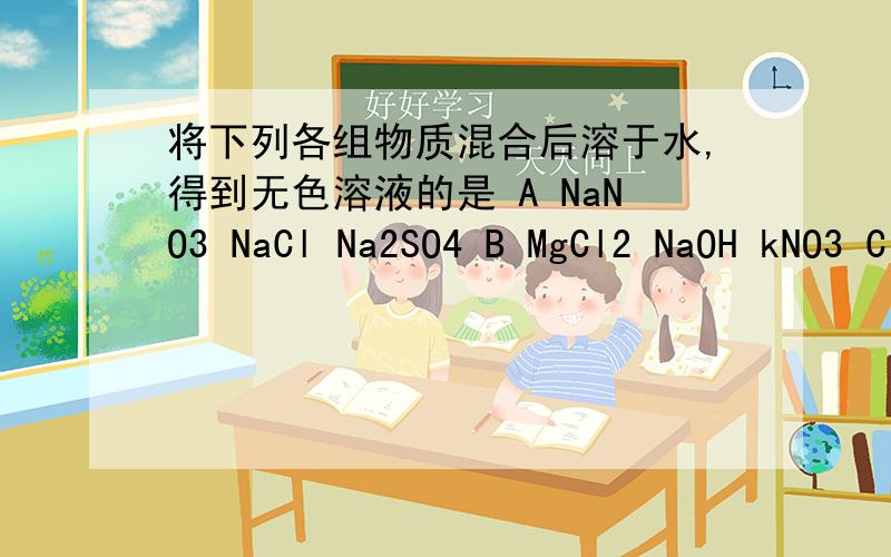 将下列各组物质混合后溶于水,得到无色溶液的是 A NaNO3 NaCl Na2SO4 B MgCl2 NaOH kNO3 C CuSO4 CaCl2 Mg1.将下列各组物质混合后溶于水,得到无色溶液的是 A NaNO3 NaCl Na2SO4 B MgCl2 NaOH KNO3C CuSO4 CaCl2 Mgcl2D BaCl2
