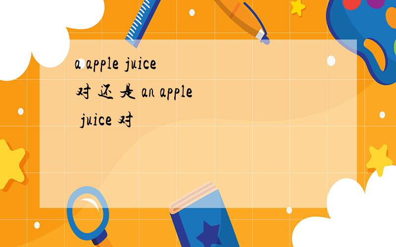 a apple juice 对 还 是 an apple juice 对