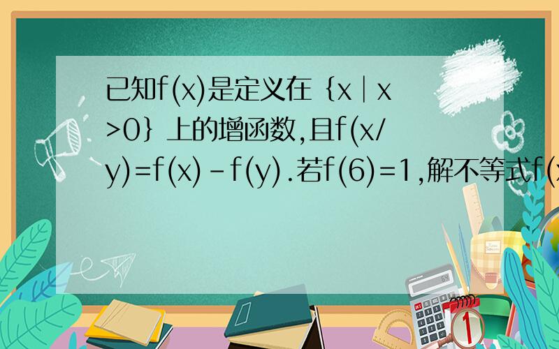已知f(x)是定义在｛x│x>0｝上的增函数,且f(x/y)=f(x)-f(y).若f(6)=1,解不等式f(x+3)-f(1/x)