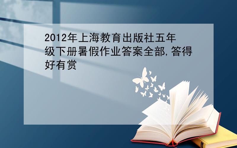 2012年上海教育出版社五年级下册暑假作业答案全部,答得好有赏