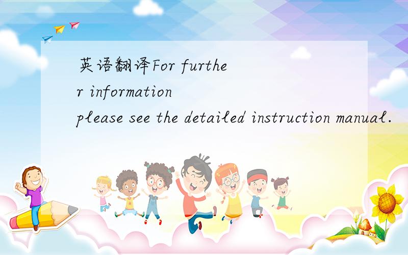 英语翻译For further information please see the detailed instruction manual.