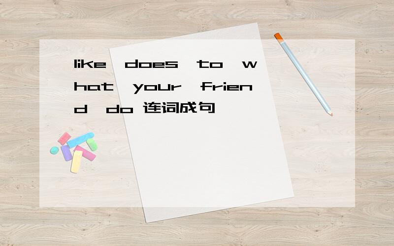 like,does,to,what,your,friend,do 连词成句