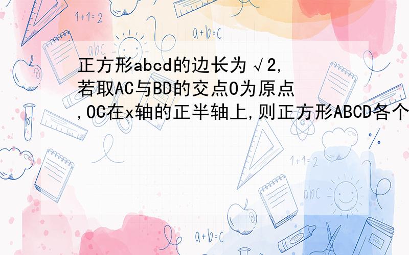 正方形abcd的边长为√2,若取AC与BD的交点O为原点,OC在x轴的正半轴上,则正方形ABCD各个顶点的坐标分别为