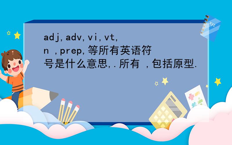adj,adv,vi,vt,n ,prep,等所有英语符号是什么意思,.所有 ,包括原型.