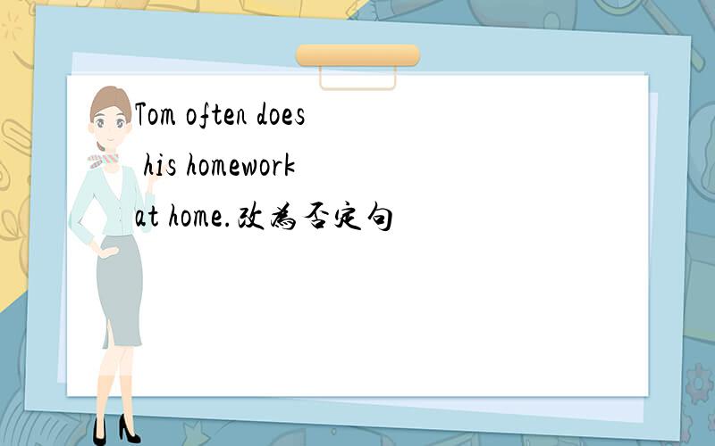 Tom often does his homework at home.改为否定句