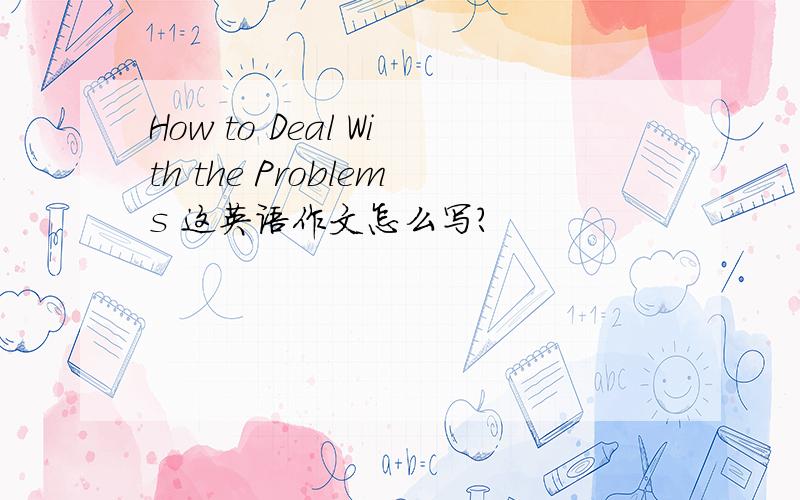 How to Deal With the Problems 这英语作文怎么写?