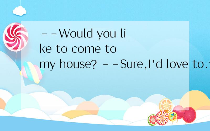 --Would you like to come to my house? --Sure,I'd love to.该问句的否定式何如为佳?谢谢!