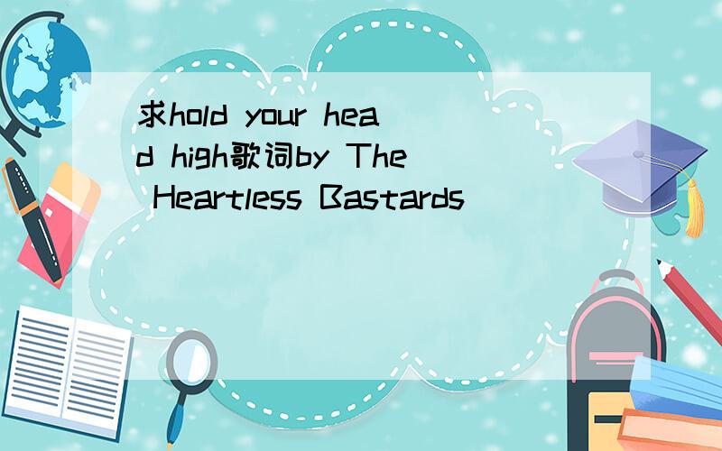 求hold your head high歌词by The Heartless Bastards