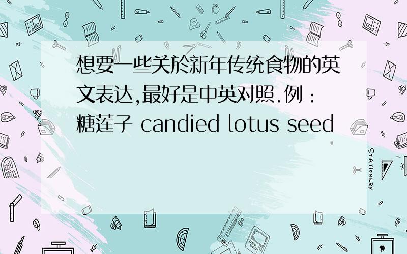 想要一些关於新年传统食物的英文表达,最好是中英对照.例：糖莲子 candied lotus seed