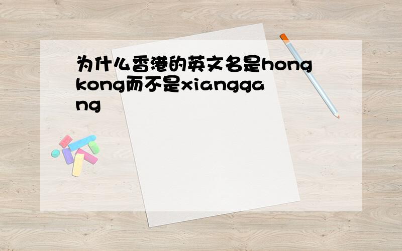 为什么香港的英文名是hongkong而不是xianggang