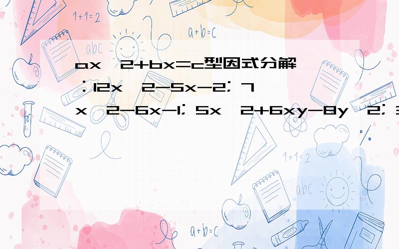 ax^2+bx=c型因式分解：12x^2-5x-2; 7x^2-6x-1; 5x^2+6xy-8y^2; 3a^2+8ab+4b^2
