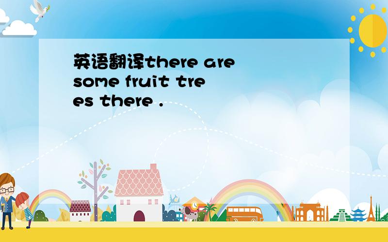 英语翻译there are some fruit trees there .