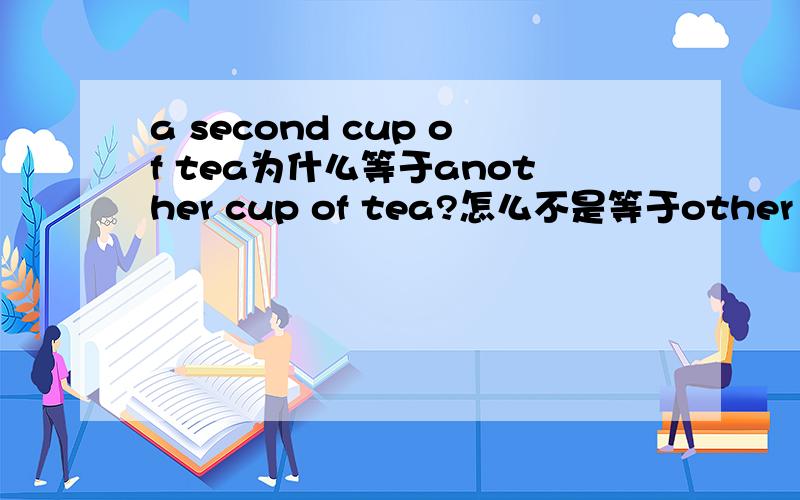 a second cup of tea为什么等于another cup of tea?怎么不是等于other cup of tea?
