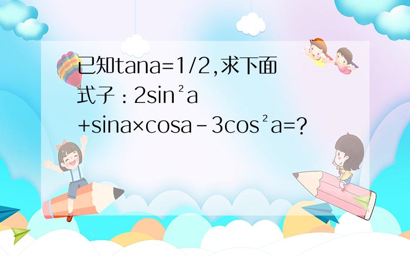 已知tana=1/2,求下面式子：2sin²a+sina×cosa-3cos²a=?