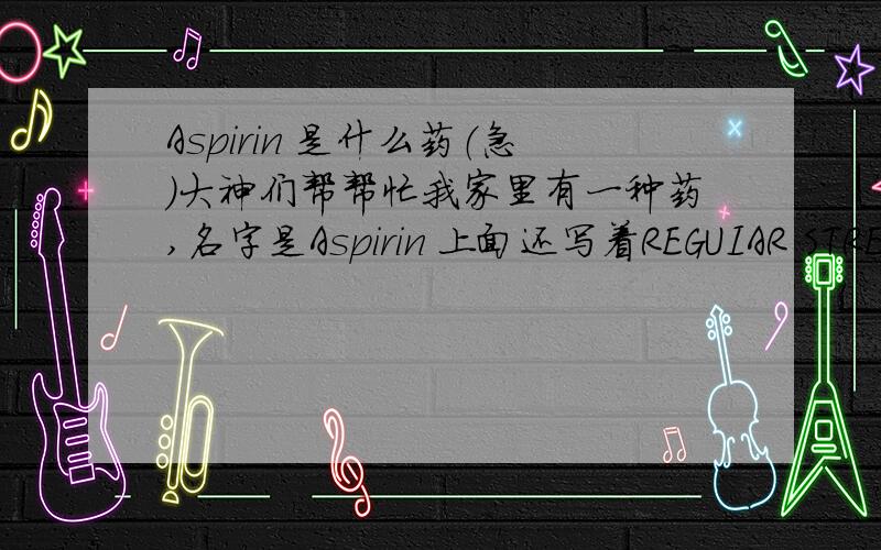 Aspirin 是什么药（急）大神们帮帮忙我家里有一种药,名字是Aspirin 上面还写着REGUIAR STRENGTHFast,Safepain Relief我想问一下这是什么药啊?
