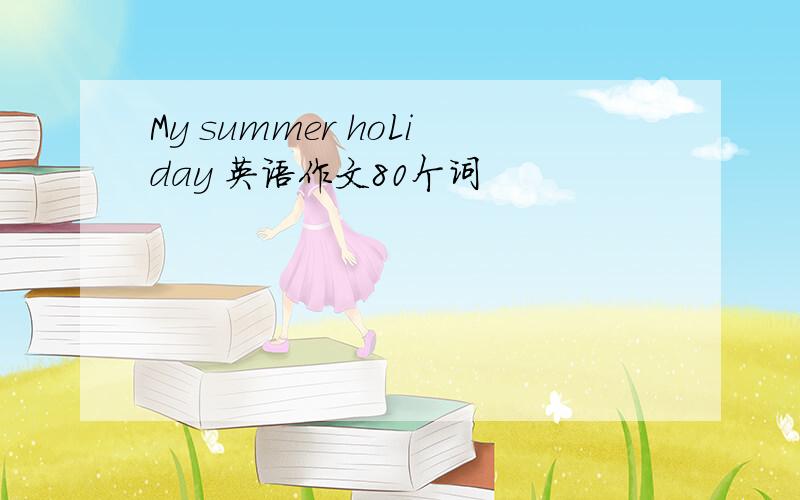 My summer hoLiday 英语作文80个词