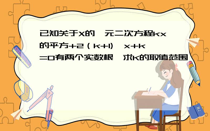 已知关于X的一元二次方程kx的平方+2（k+1)*x+k=0有两个实数根,求K的取值范围