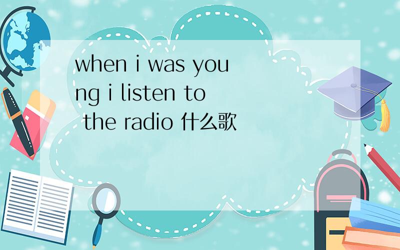 when i was young i listen to the radio 什么歌