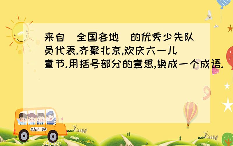 来自（全国各地）的优秀少先队员代表,齐聚北京,欢庆六一儿童节.用括号部分的意思,换成一个成语.