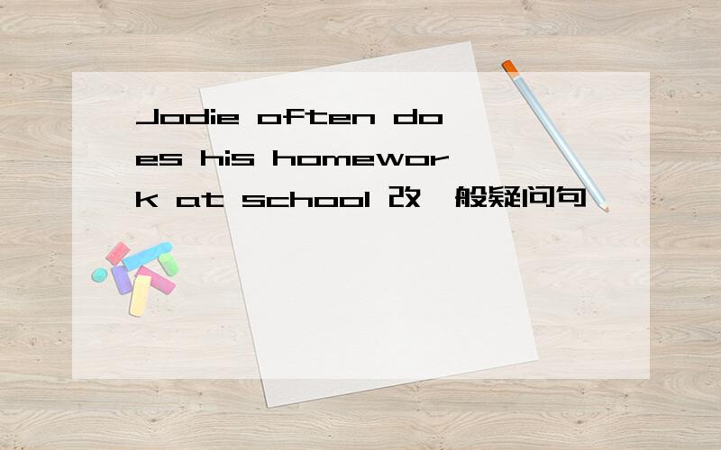Jodie often does his homework at school 改一般疑问句