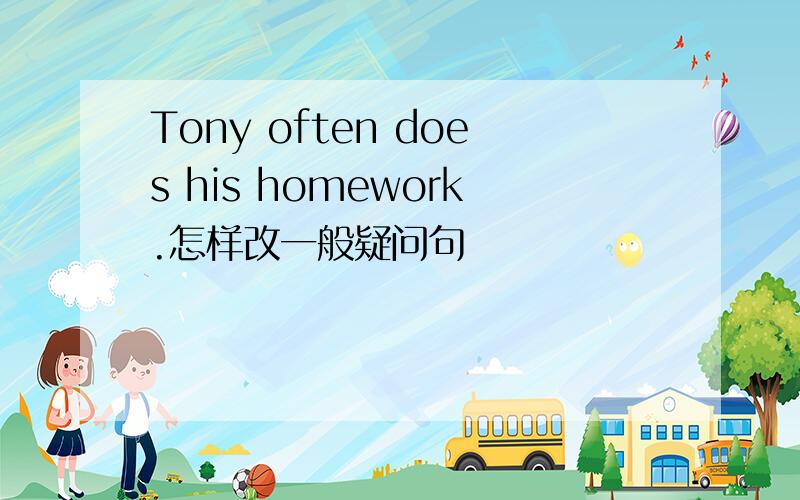 Tony often does his homework.怎样改一般疑问句