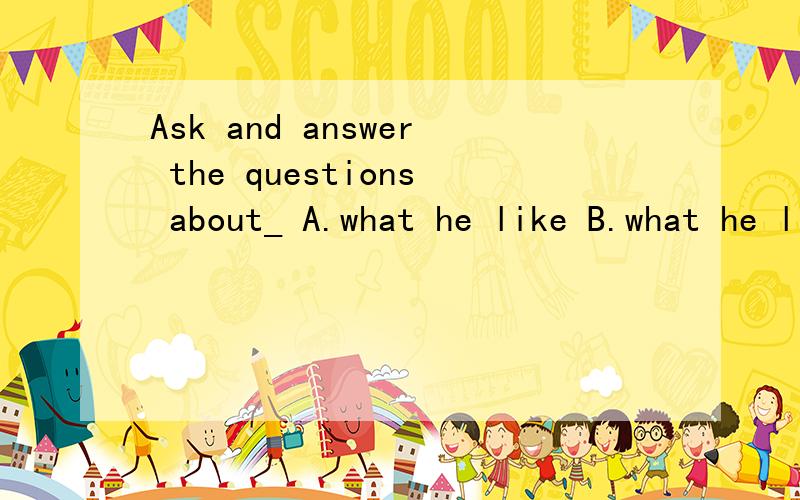 Ask and answer the questions about_ A.what he like B.what he likes C.what does he like