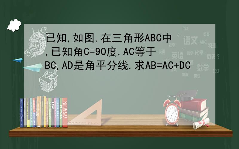 已知,如图,在三角形ABC中,已知角C=90度,AC等于BC,AD是角平分线.求AB=AC+DC