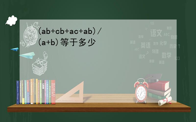 (ab+cb+ac+ab)/(a+b)等于多少