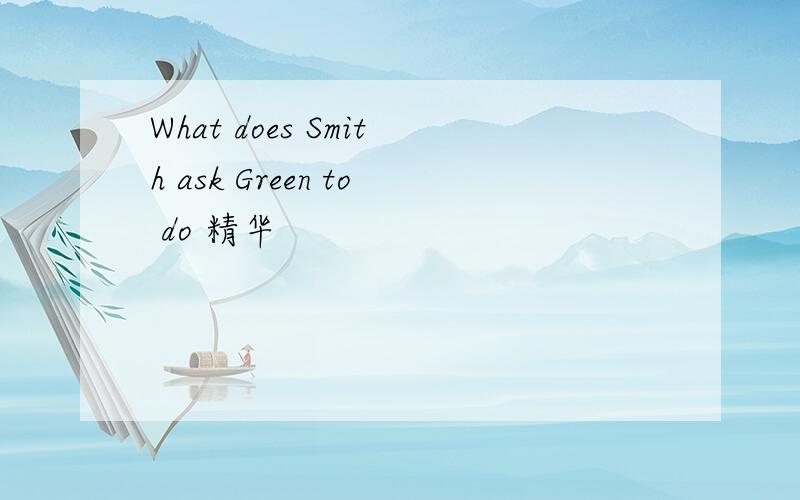 What does Smith ask Green to do 精华