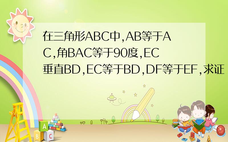 在三角形ABC中,AB等于AC,角BAC等于90度,EC垂直BD,EC等于BD,DF等于EF,求证：AF垂直DE