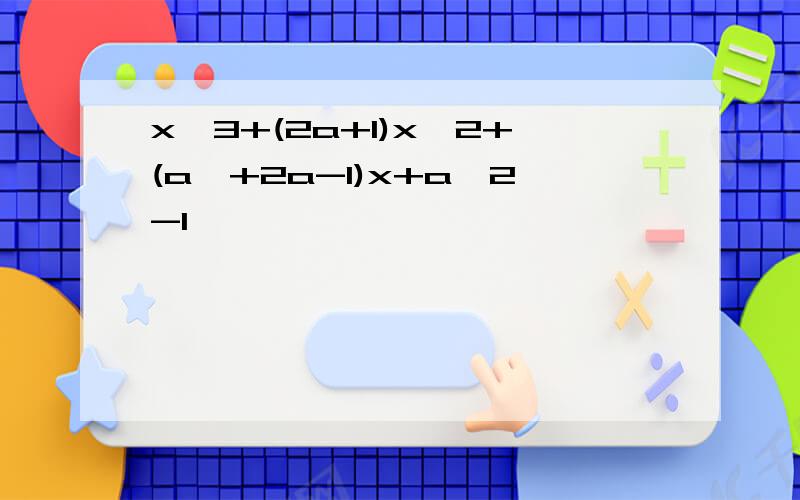 x^3+(2a+1)x^2+(a^+2a-1)x+a^2-1