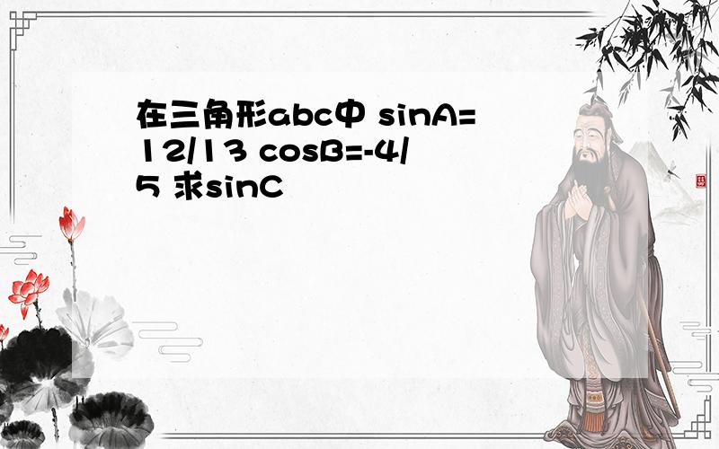 在三角形abc中 sinA=12/13 cosB=-4/5 求sinC