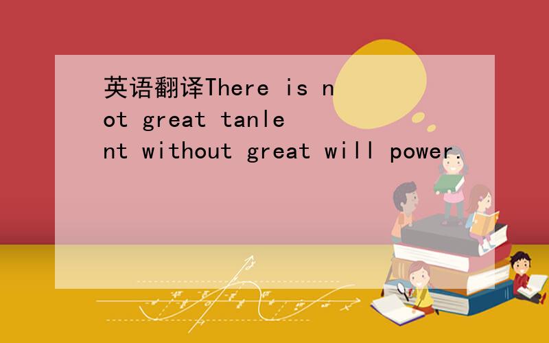 英语翻译There is not great tanlent without great will power.