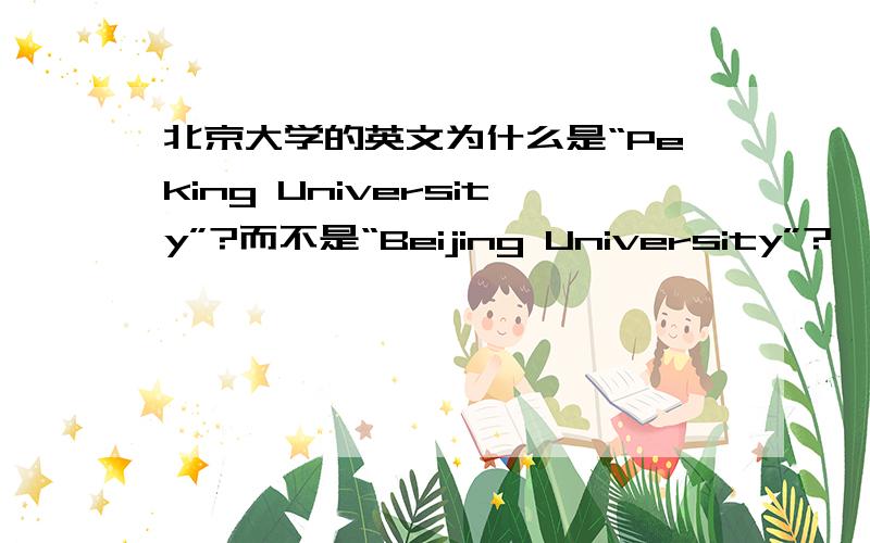 北京大学的英文为什么是“Peking University”?而不是“Beijing University”?