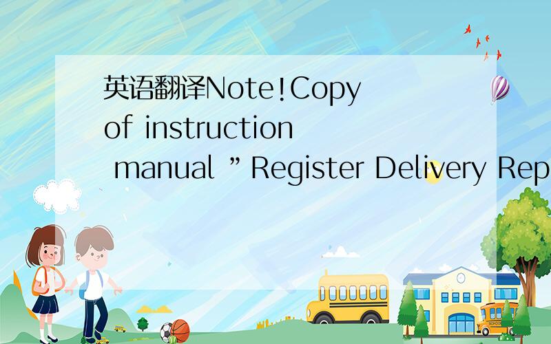 英语翻译Note!Copy of instruction manual ”Register Delivery Reports & Claims”.This copy will not be maintainedhow to chanslate it?million thanks!