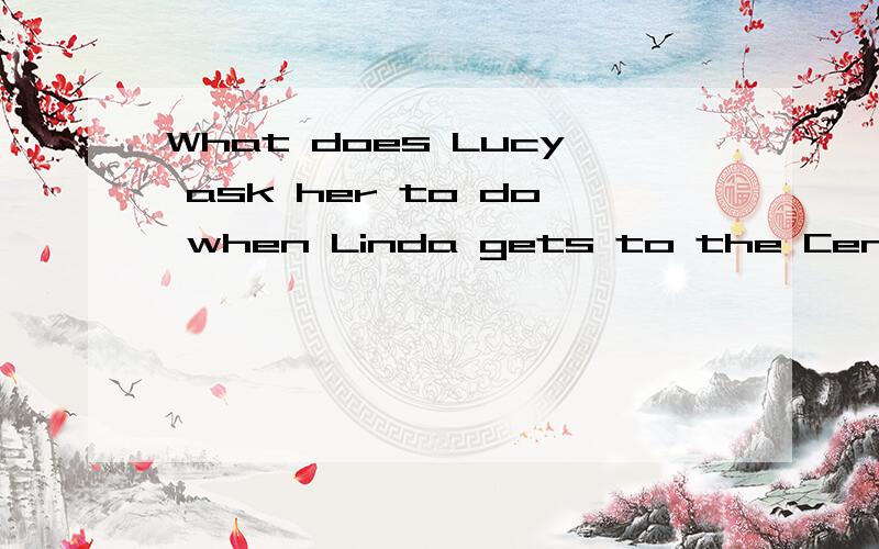 What does Lucy ask her to do when Linda gets to the Center Street 翻译