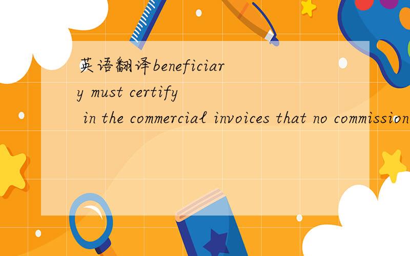 英语翻译beneficiary must certify in the commercial invoices that no commission included in this issue ad the price is net.