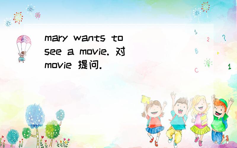 mary wants to see a movie. 对movie 提问.
