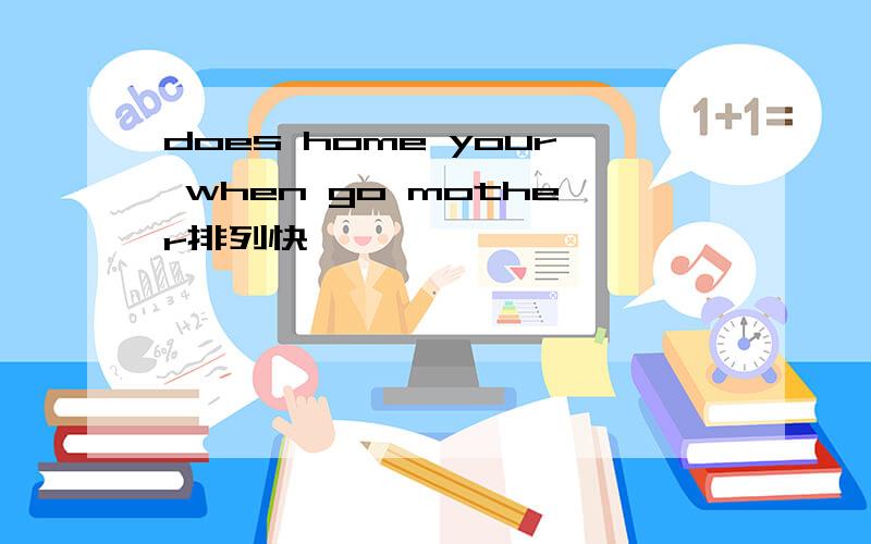 does home your when go mother排列快