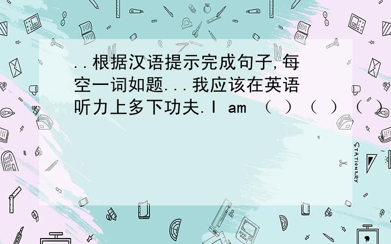 ..根据汉语提示完成句子,每空一词如题...我应该在英语听力上多下功夫.I am （ ）（ ）（ ）（ ） at English listening