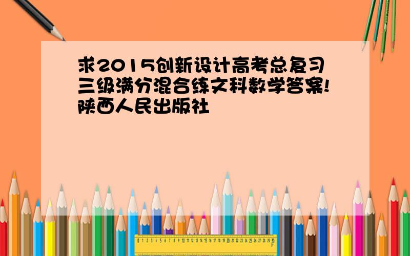 求2015创新设计高考总复习三级满分混合练文科数学答案!陕西人民出版社