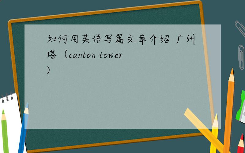 如何用英语写篇文章介绍 广州塔（canton tower)
