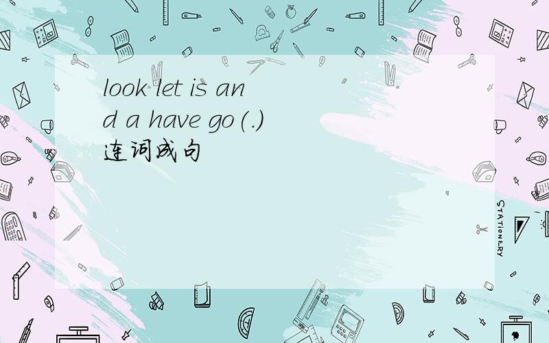 look let is and a have go(.)连词成句
