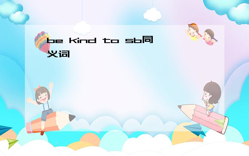 be kind to sb同义词