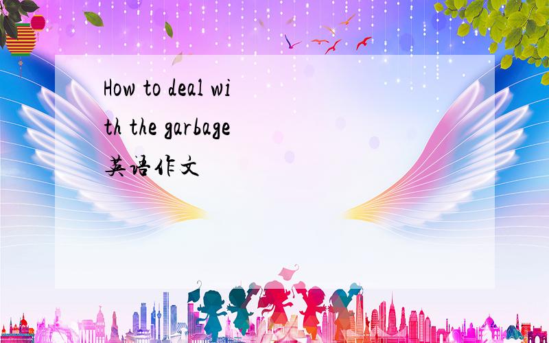 How to deal with the garbage英语作文