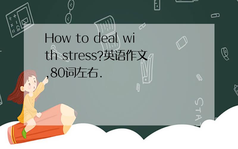 How to deal with stress?英语作文,80词左右.